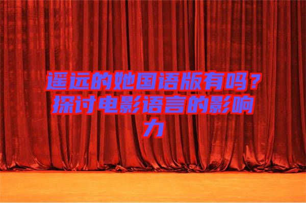 遙遠的她國語版有嗎？探討電影語言的影響力