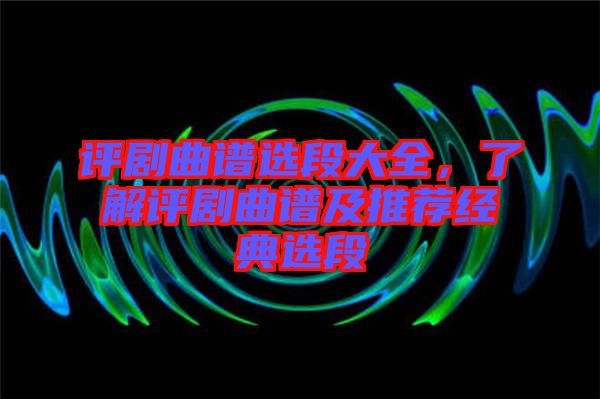 評劇曲譜選段大全，了解評劇曲譜及推薦經(jīng)典選段