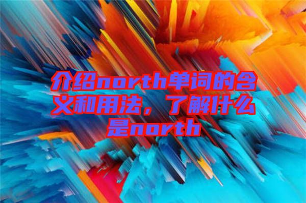 介紹north單詞的含義和用法，了解什么是north