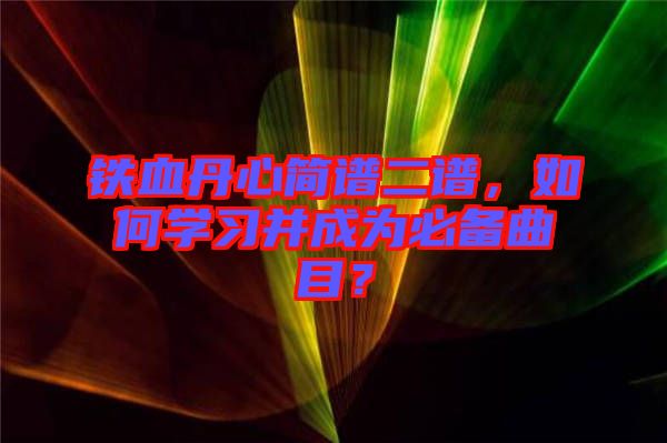 鐵血丹心簡譜二譜，如何學習并成為必備曲目？