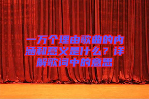 一萬個理由歌曲的內(nèi)涵和意義是什么？詳解歌詞中的意思