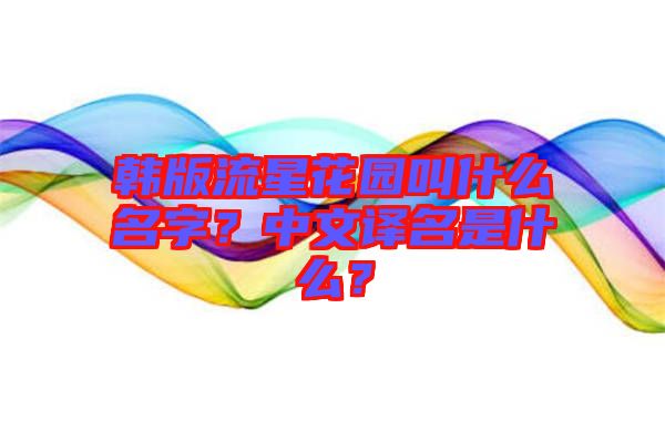 韓版流星花園叫什么名字？中文譯名是什么？