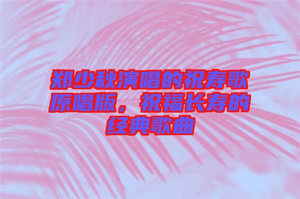 鄭少秋演唱的祝壽歌原唱版，祝福長(zhǎng)壽的經(jīng)典歌曲