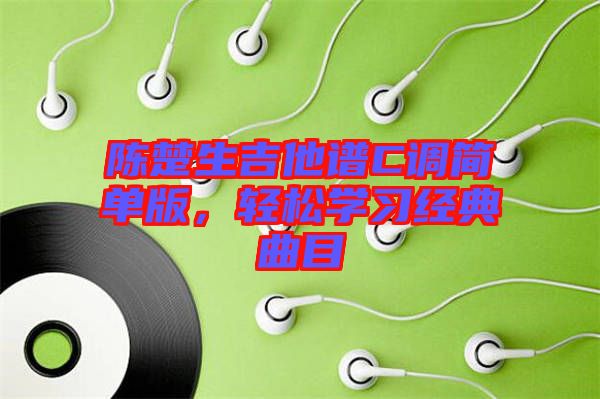 陳楚生吉他譜C調(diào)簡單版，輕松學(xué)習(xí)經(jīng)典曲目