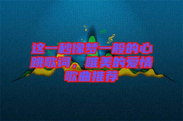 這一秒像夢(mèng)一般的心跳歌詞，唯美的愛(ài)情歌曲推薦