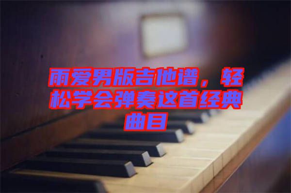 雨愛男版吉他譜，輕松學(xué)會(huì)彈奏這首經(jīng)典曲目