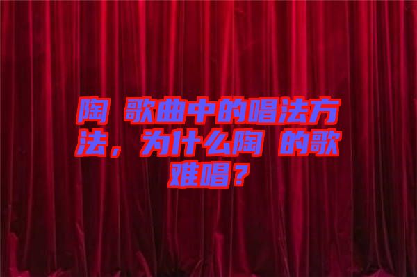 陶喆歌曲中的唱法方法，為什么陶喆的歌難唱？