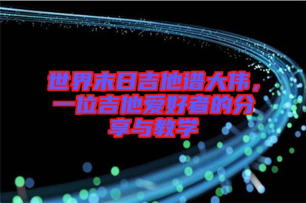 世界末日吉他譜大偉，一位吉他愛好者的分享與教學