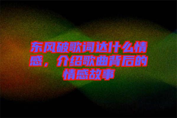 東風破歌詞達什么情感，介紹歌曲背后的情感故事