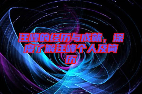 汪峰的經(jīng)歷與成就，深度了解汪峰個(gè)人及簡(jiǎn)歷