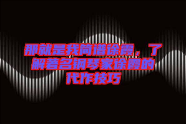 那就是我簡譜徐霞，了解著名鋼琴家徐霞的代作技巧