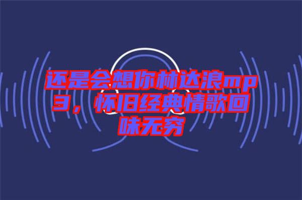 還是會想你林達(dá)浪mp3，懷舊經(jīng)典情歌回味無窮