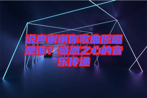 說聲謝謝你歌曲原唱是誰？感恩之心的音樂傳遞