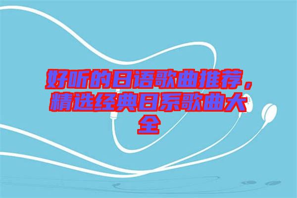 好聽的日語歌曲推薦，精選經(jīng)典日系歌曲大全