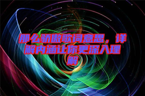 那么驕傲歌詞意思，詳解內(nèi)涵讓你更深入理解