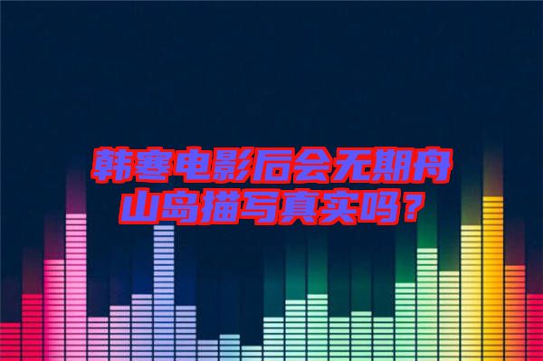 韓寒電影后會無期舟山島描寫真實(shí)嗎？