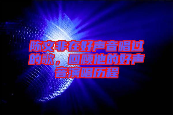 陳文非在好聲音唱過的歌，回顧他的好聲音演唱歷程