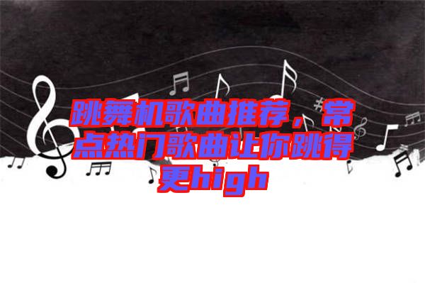 跳舞機(jī)歌曲推薦，常點(diǎn)熱門(mén)歌曲讓你跳得更high