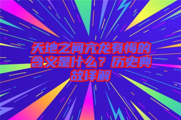 天地之間亢龍有悔的含義是什么？歷史典故詳解