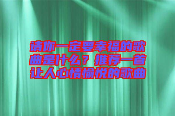 請你一定要幸福的歌曲是什么？推薦一首讓人心情愉悅的歌曲