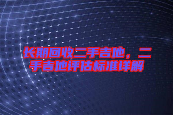 長期回收二手吉他，二手吉他評估標準詳解