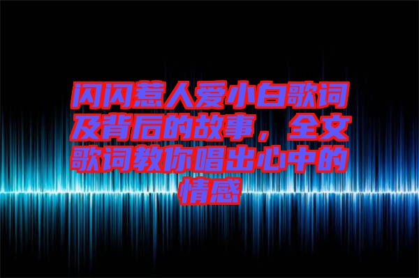 閃閃惹人愛小白歌詞及背后的故事，全文歌詞教你唱出心中的情感