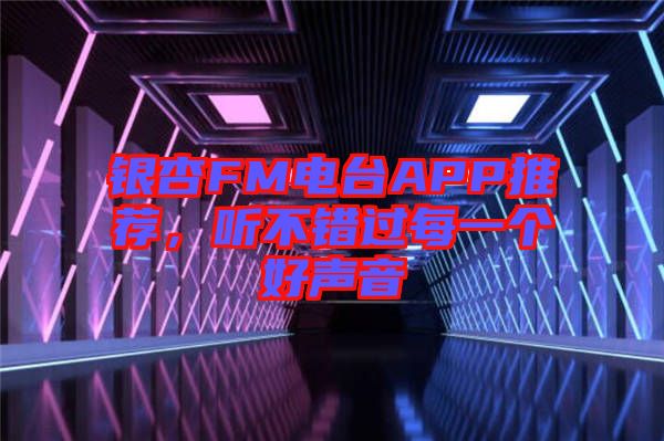 銀杏FM電臺APP推薦，聽不錯過每一個好聲音