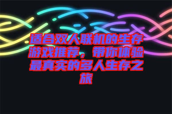 適合雙人聯(lián)機的生存游戲推薦，帶你體驗最真實的多人生存之旅