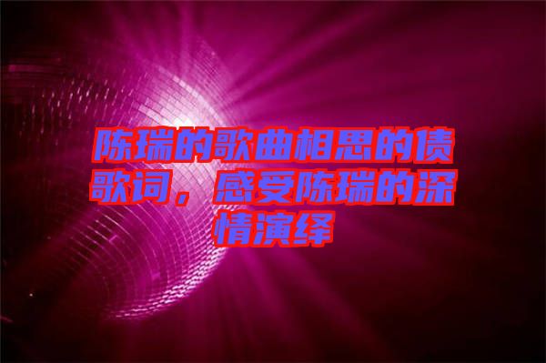 陳瑞的歌曲相思的債歌詞，感受陳瑞的深情演繹