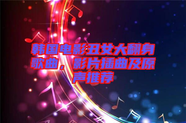 韓國(guó)電影丑女大翻身歌曲，影片插曲及原聲推薦