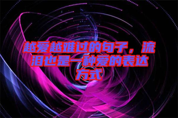 越愛越難過的句子，流淚也是一種愛的表達(dá)方式