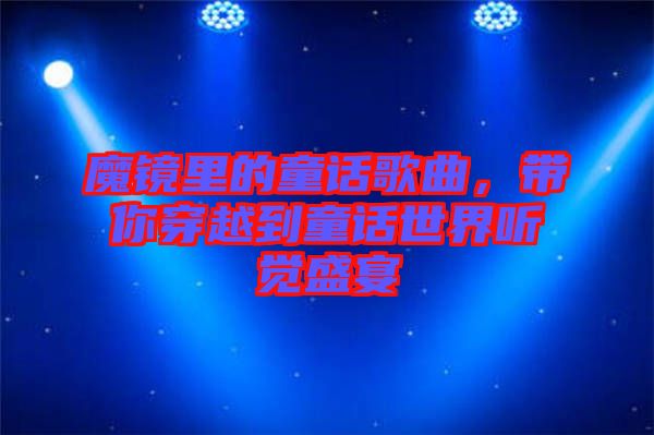 魔鏡里的童話歌曲，帶你穿越到童話世界聽覺盛宴