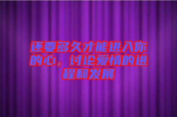 還要多久才能進入你的心，討論愛情的進程和發(fā)展