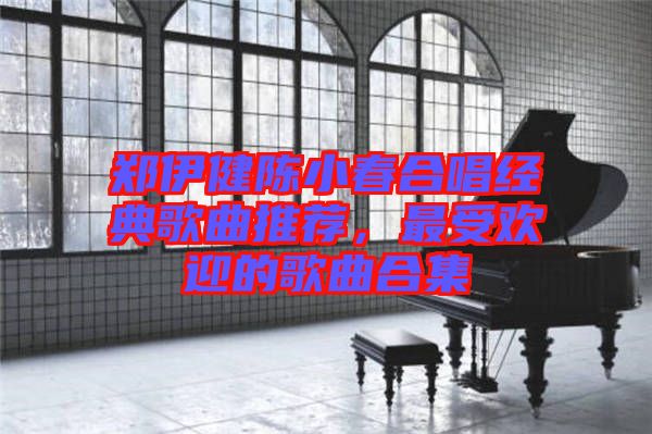 鄭伊健陳小春合唱經(jīng)典歌曲推薦，最受歡迎的歌曲合集