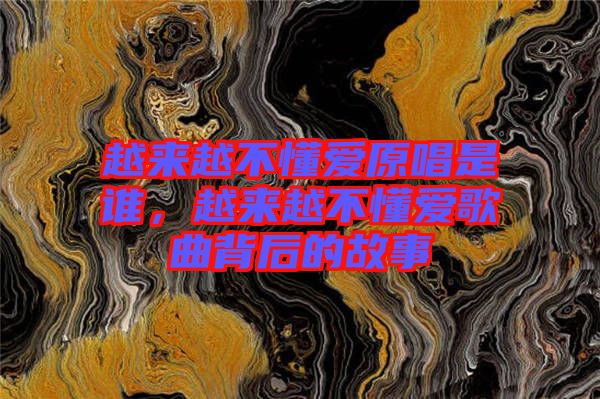 越來越不懂愛原唱是誰，越來越不懂愛歌曲背后的故事