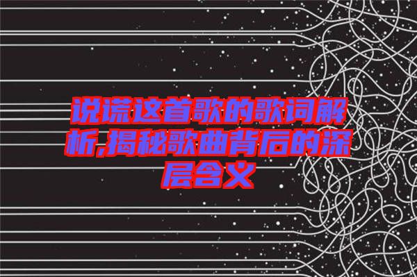 說謊這首歌的歌詞解析,揭秘歌曲背后的深層含義