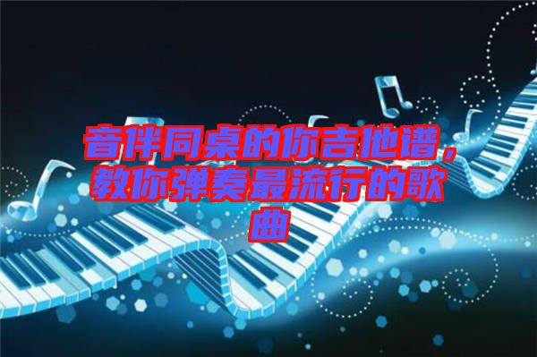 音伴同桌的你吉他譜，教你彈奏最流行的歌曲