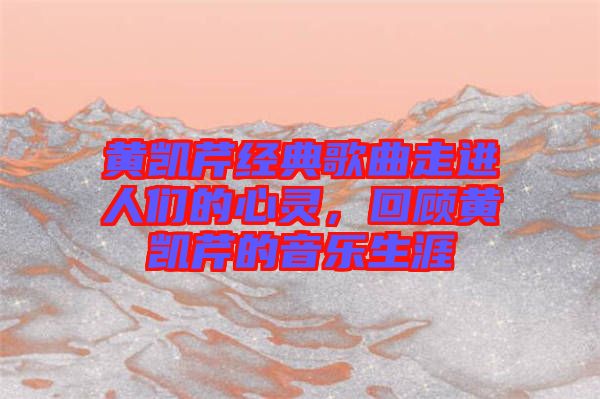 黃凱芹經(jīng)典歌曲走進(jìn)人們的心靈，回顧黃凱芹的音樂生涯