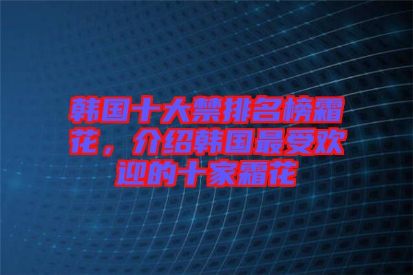 韓國十大禁排名榜霜花，介紹韓國最受歡迎的十家霜花