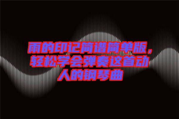 雨的印記簡譜簡單版，輕松學會彈奏這首動人的鋼琴曲