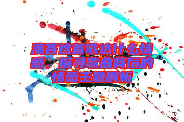 滴答這首歌達(dá)什么情感，探尋歌曲背后的情感主題解析