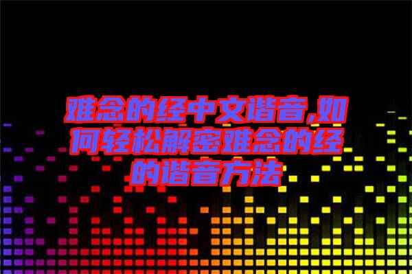 難念的經(jīng)中文諧音,如何輕松解密難念的經(jīng)的諧音方法