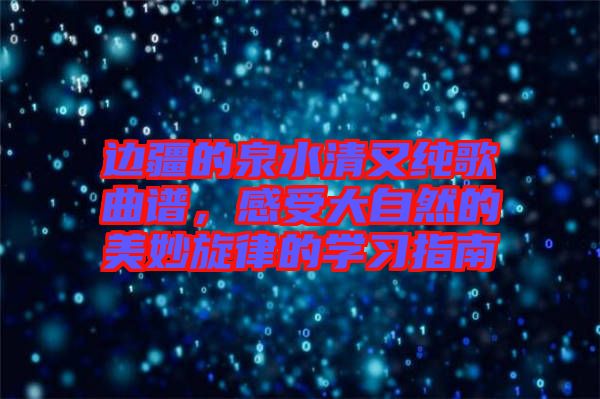 邊疆的泉水清又純歌曲譜，感受大自然的美妙旋律的學(xué)習(xí)指南