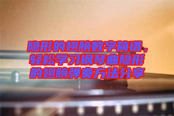 隱形的翅膀數(shù)字簡譜，輕松學(xué)習(xí)鋼琴曲隱形的翅膀彈奏方法分享