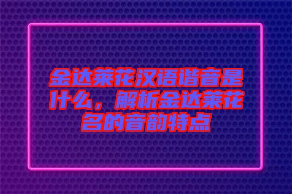 金達萊花漢語諧音是什么，解析金達萊花名的音韻特點