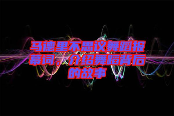 馬德里不思議舞蹈報幕詞，介紹舞蹈背后的故事