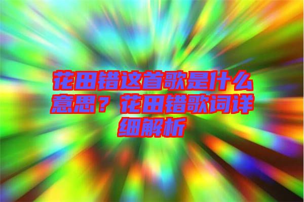 花田錯這首歌是什么意思？花田錯歌詞詳細解析