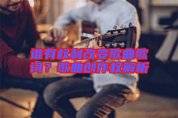 誰有權利改變歌曲歌詞？歌曲創(chuàng)作權解析