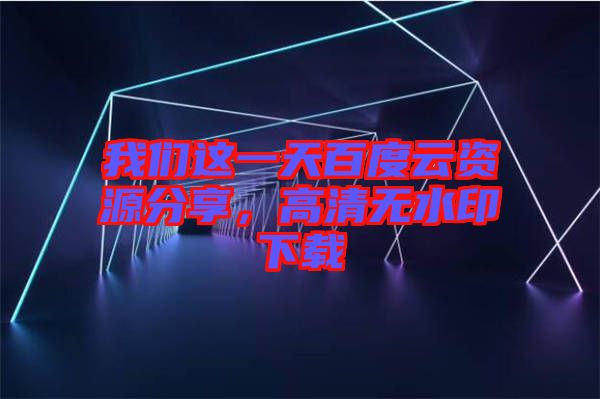 我們這一天百度云資源分享，高清無水印下載