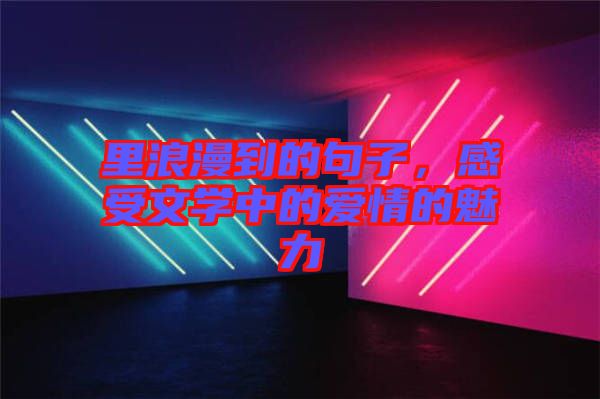 里浪漫到的句子，感受文學(xué)中的愛情的魅力